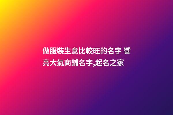 做服裝生意比較旺的名字 響亮大氣商鋪名字,起名之家